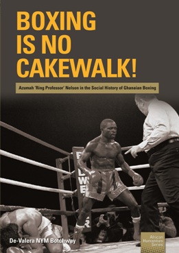 Boxing is no Cakewalk! Azumah &lsquo;Ring Professor&rsquo; Nelson in the Social History of Ghanaian Boxing