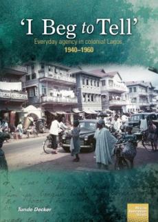 &lsquo;I Beg to Tell&rsquo;: Everyday agency in colonial Lagos, 1940&ndash;1960